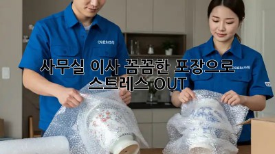 사무실 이사, 꼼꼼한 포장으로 스트레스 OUT!