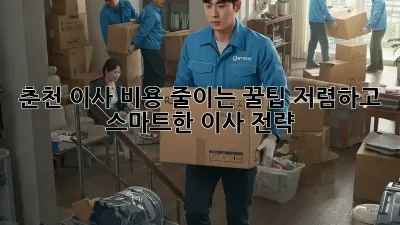 춘천 이사 비용 줄이는 꿀팁! 저렴하고 스마트한 이사 전략